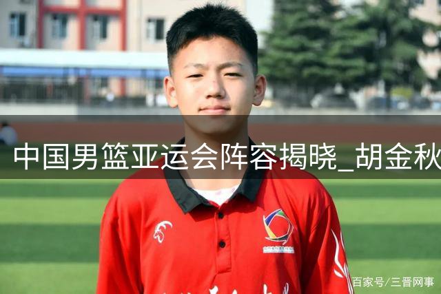 中国男篮亚运会阵容揭晓 胡金秋等14人入选