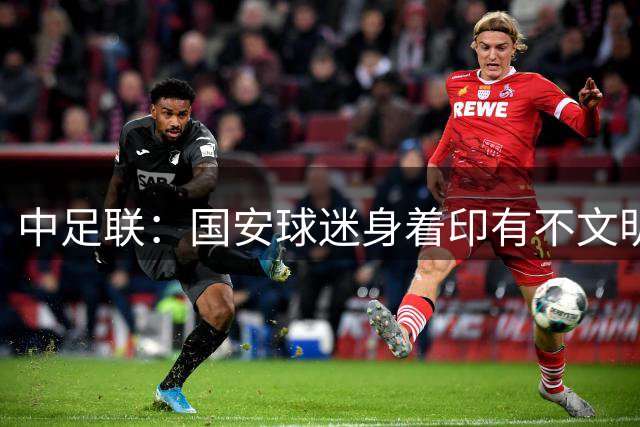 中足联：国安球迷身着印有不文明文字服装，对国安罚款5万元