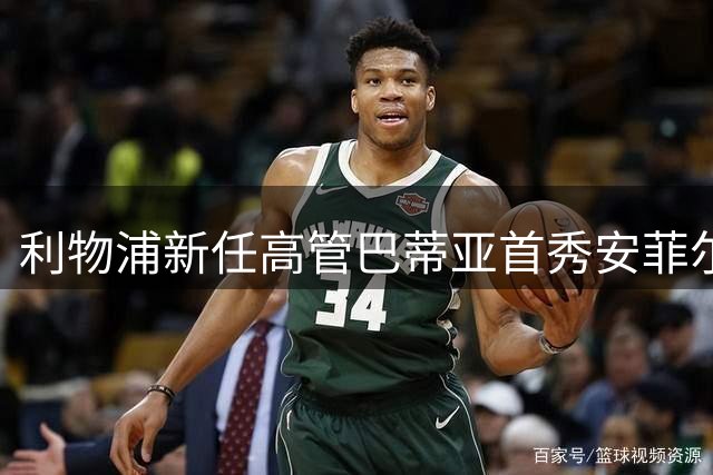 利物浦新任高管巴蒂亚首秀安菲尔德 将出席周末主场赛事