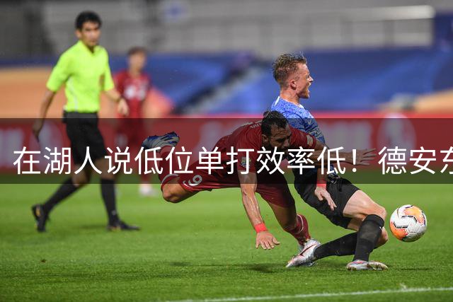 在湖人说低位单打效率低！德安东尼：我不是胆子大 更可能是愚蠢