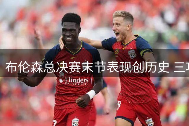 布伦森总决赛末节表现创历史 三项命中率全面开花