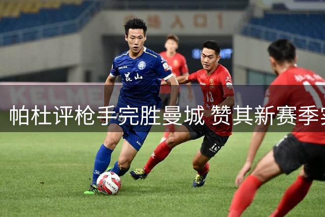 帕杜评枪手完胜曼城 赞其新赛季实力强劲
