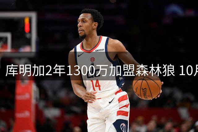 库明加2年1300万加盟森林狼 10月底迎战勇士旧主