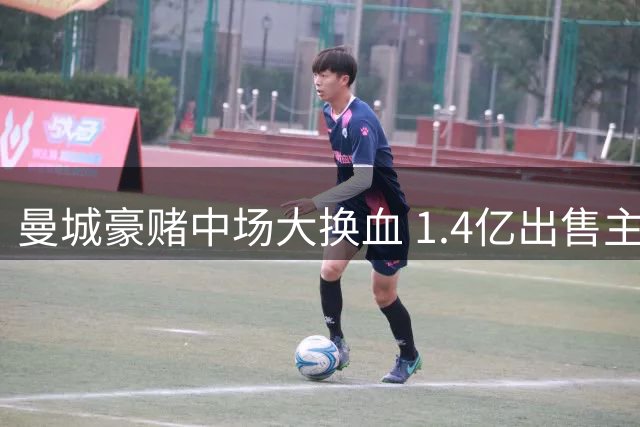 曼城豪赌中场大换血 1.4亿出售主力恐埋隐患