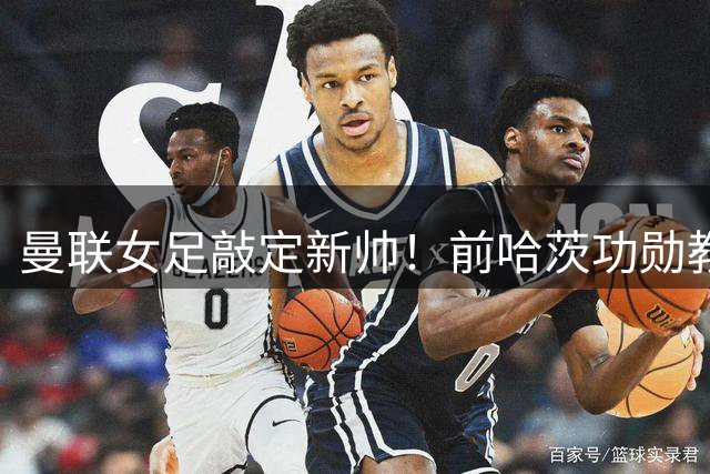 曼联女足敲定新帅！前哈茨功勋教头奥利德本周三正式亮相