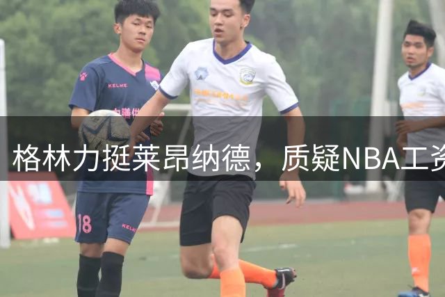格林力挺莱昂纳德，质疑NBA工资帽制度