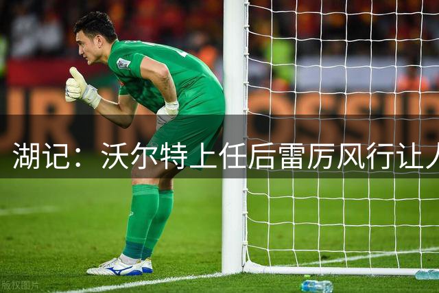湖记：沃尔特上任后雷厉风行让人充满遐想 猜不透新老板有何布局