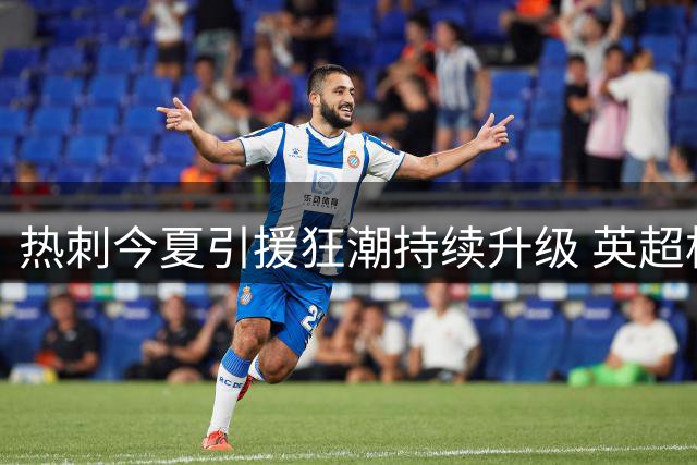 热刺今夏引援狂潮持续升级 英超格局或将面临重塑