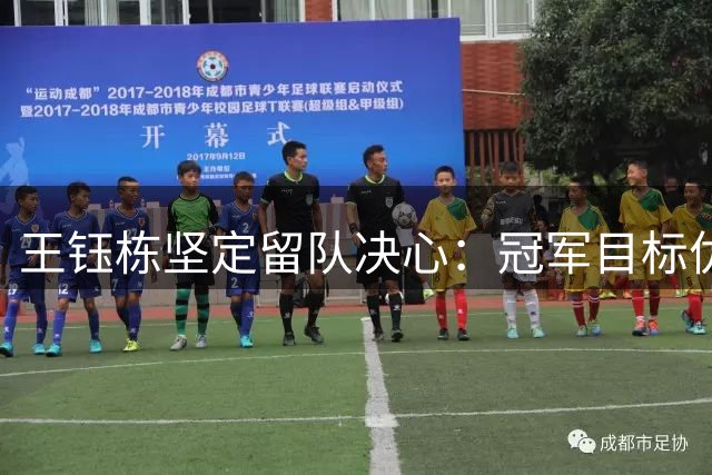 王钰栋坚定留队决心：冠军目标优先于个人留洋计划