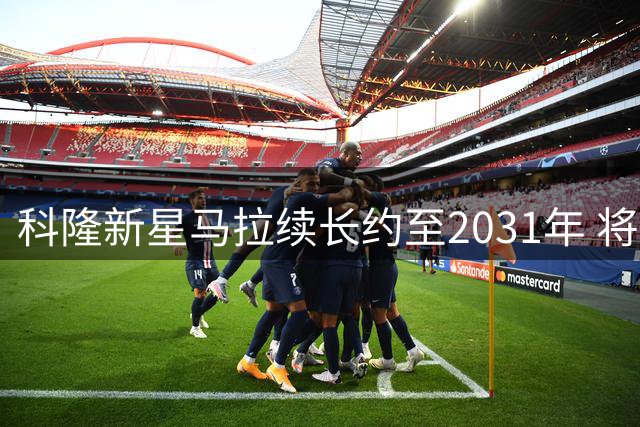 科隆新星马拉续长约至2031年 将身披传奇10号战袍