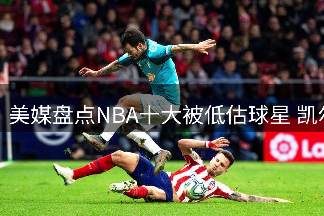 美媒盘点NBA十大被低估球星 凯尔特人名宿居首