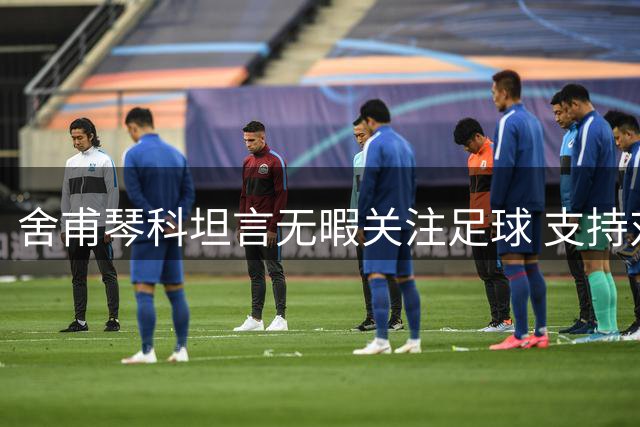 舍甫琴科坦言无暇关注足球 支持对俄体育制裁