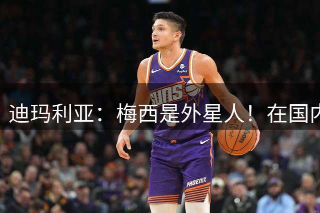 迪玛利亚：梅西是外星人！在国内对决梅西真的无法想象！