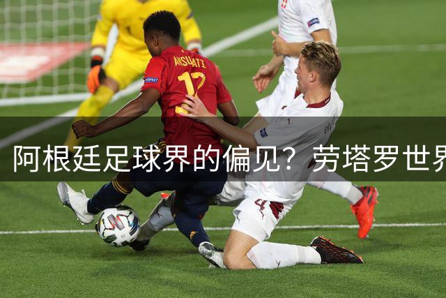 阿根廷足球界的偏见？劳塔罗世界杯冤案背后的联赛地位之争