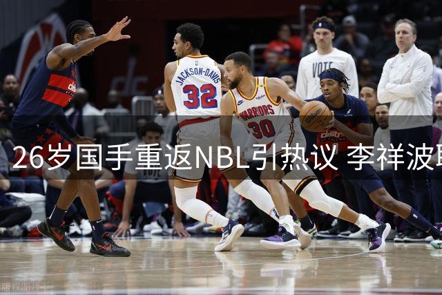 26岁国手重返NBL引热议 李祥波职业生涯跌宕谁之过？